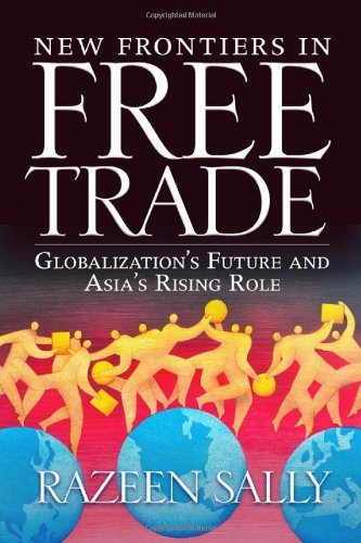 New Frontiers In Free Trade Globalizations Future And Asias Rising Role Razeen Sally
