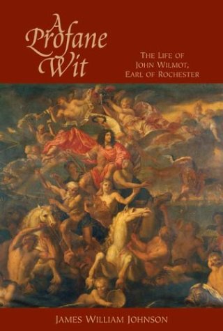 A Profane Wit The Life Of John Wilmot Earl Of Rochester First Edition James William Johnson