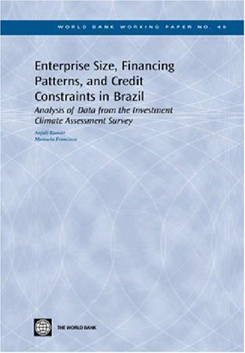 Enterprise Size Financing Patterns And Credit Constraints In Brazil Analysis Of Data From The Investment Climate Assessment Survey World Bank Working Papers Anjali Kumar Manuela Francisco