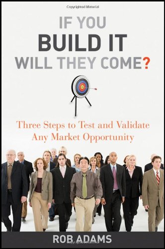 If You Build It Will They Come Three Steps To Test And Validate Any Market Opportunity 1st Edition Rob Adams
