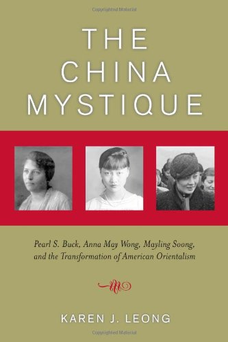The China Mystique Pearl S Buck Anna May Wong Mayling Soong And The Transformation Of American Orientalism 1st Edition Karen J Leong