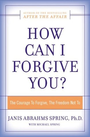 How Can I Forgive You The Courage To Forgive The Freedom Not To Janis A Spring