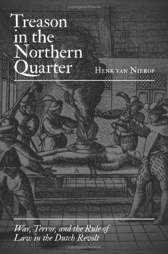 Treason In The Northern Quarter War Terror And The Rule Of Law In The Dutch Revolt Henk Van Nierop