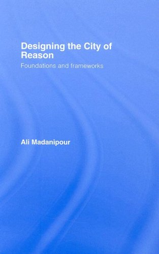 Designing The City Of Reason Foundations And Frameworks In Urban Design Theory Ali Madanipour