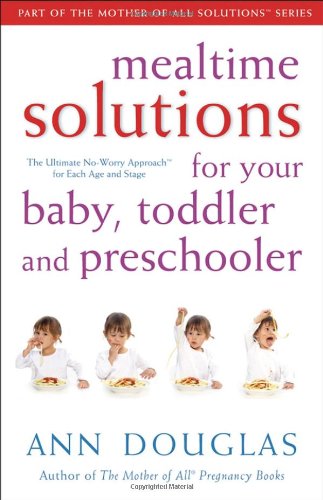 Mealtime Solutions For Your Baby Toddler And Preschooler The Ultimate Noworry Approach For Each Age And Stage Mother Of All Solutions 2nd Edition Douglas