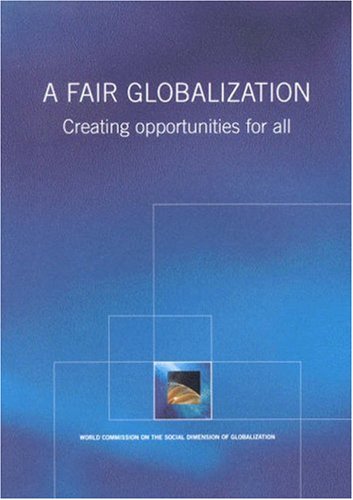 A Fair Globalization Creating Opportunities For All World Commission On The Social Dimension Of Globalization