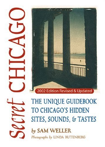 Secret Chicago The Unique Guidebook To Chicagos Hidden Sites Sounds Tastes Secret Guide Series Revised Sam Weller
