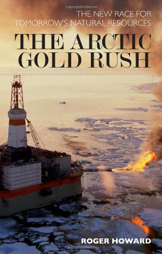 Arctic Gold Rush The New Race For Tomorrows Natural Resources Roger Howard