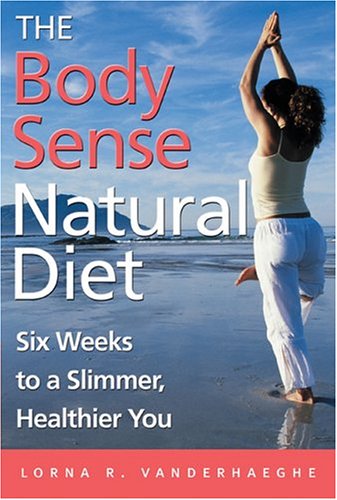 The Body Sense Natural Diet Six Weeks To A Slimmer Healthier You 1st Edition Lorna R Vanderhaeghe