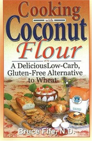 Cooking With Coconut Flour A Delicious Lowcarb Glutenfree Alternative To Wheat 1st Edition Bruce Fife