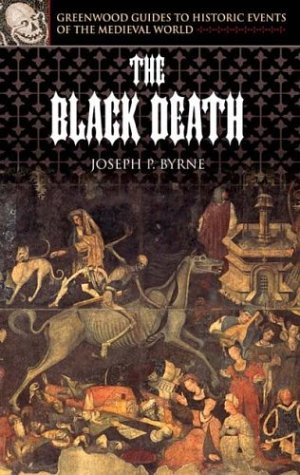 The Black Death Greenwood Guides To Historic Events Of The Medieval World Annotated Edition Joseph P Byrne