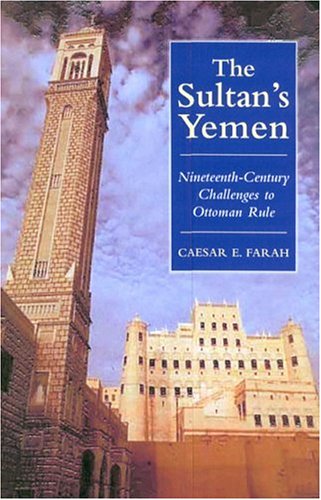 The Sultans Yemen 19thcentury Challenges To Ottoman Rule 2002 Library Of Ottoman Studies Caesar E Farah