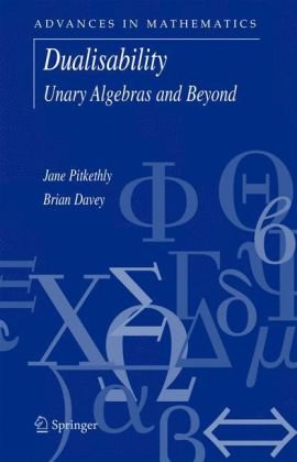 Dualisability Unary Algebras And Beyond Advances In Mathematics 1st Edition Jane Pitkethly Brian Davey