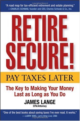 Retire Secure Pay Taxes Later The Key To Making Your Money Last As Long As You Do James Lange
