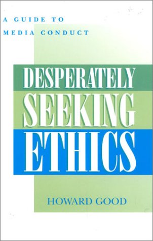 Desperately Seeking Ethics A Guide To Media Conduct Howard Good