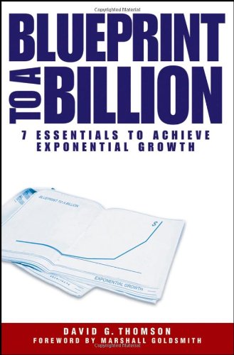 Blueprint To A Billion 7 Essentials To Achieve Exponential Growth 1st Edition David G Thomson