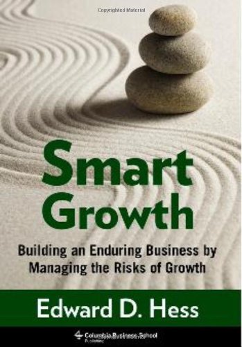 Smart Growth Building An Enduring Business By Managing The Risks Of Growth Columbia Business School Publishing Edward D Hess