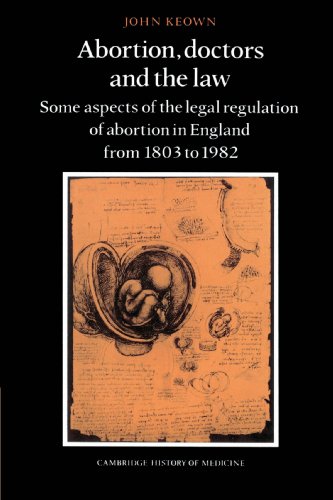 Abortion Doctors And The Law Some Aspects Of The Legal Regulation Of Abortion In England From 1803 To 1982 John Keown