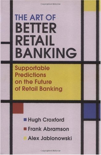 The Art Of Better Retail Banking Supportable Predictions On The Future Of Retail Banking 1st Edition Hugh Croxford