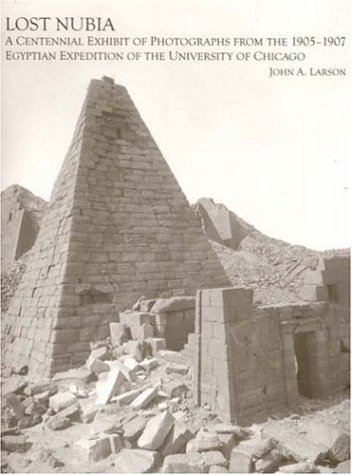 Lost Nubia A Centennial Exhibit Of Photographs From The 19051907 Egyptian Expedition Of The University Of Chicago The Oriental Institute Of The University Of Chicago 1st Us Edition John A Larson