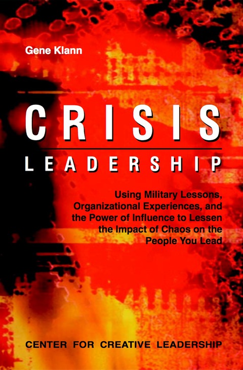 Crisis Leadership Using Military Lessons Organizational Experiences And The Power Of Influence To Lessen The Impact Of Chaos On The People You Lead 1st Edition Klann