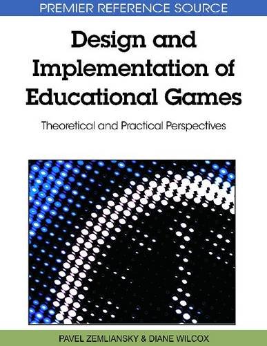 Design And Implementation Of Educational Games Theoretical And Practical Perspectives Premier Reference Source First Pavel Zemliansky