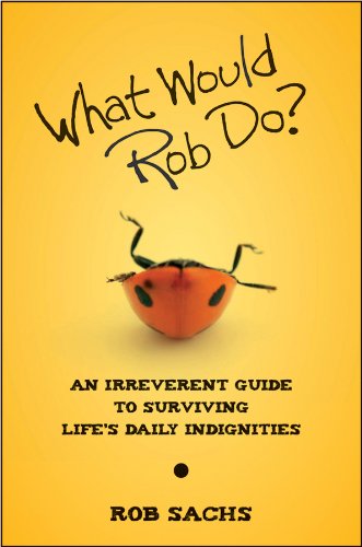 What Would Rob Do An Irreverent Guide To Surviving Lifes Daily Indignities 1st Edition Rob Sachs