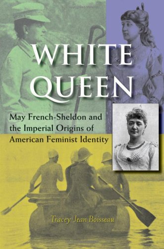 White Queen May Frenchsheldon And The Imperial Origins Of American Feminist Identity Tracey Jean Boisseau