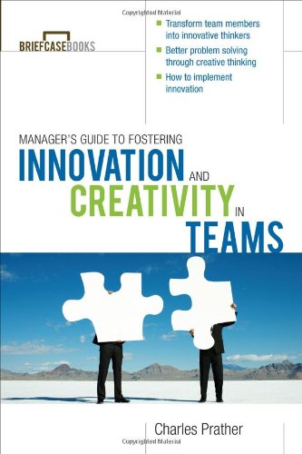 The Managers Guide To Fostering Innovation And Creativity In Teams Briefcase Books Series 1st Edition Dr Charles Prather