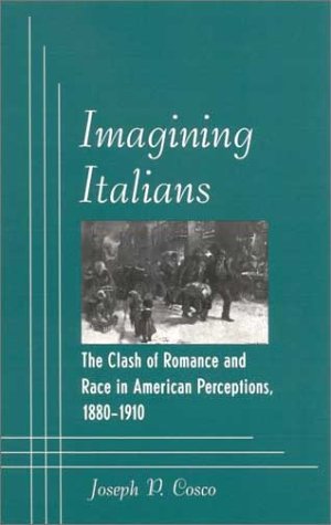 Imagining Italians The Clash Of Romance And Race In American Perceptions 18801910 Joseph P Cosco