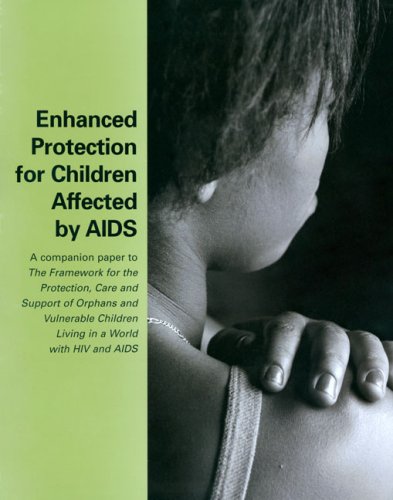 Enhanced Protection For Children Affected By Aids A Companion Paper To The Framework For The Protection Care And Support Of Orphans And Vulnerable Children Living In A World With Hiv And Aids 1st Edition United Nations Childrens Fund