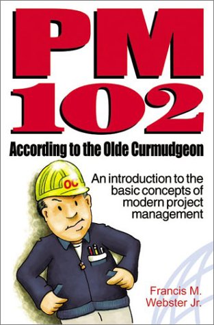 Pm 102 According To The Olde Curmudgeon An Introduction To The Basic Concepts Of Modern Project Management Francis Marion Webster Jr