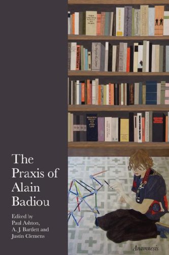 The Praxis Of Alain Badiou Paul Ashton A J Bartlett Justin Clemens