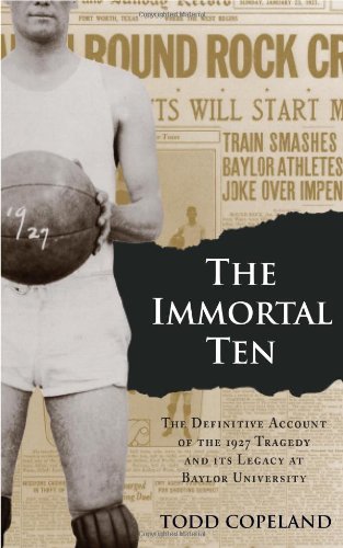The Immortal Ten The Definitive Account Of The 1927 Tragedy And Its Legacy At Baylor University Todd Copeland