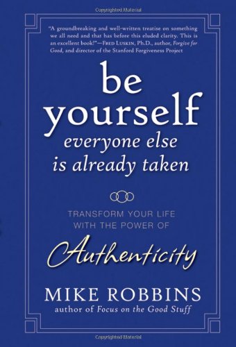 Be Yourself Everyone Else Is Already Taken Transform Your Life With The Power Of Authenticity 1st Edition Mike Robbins