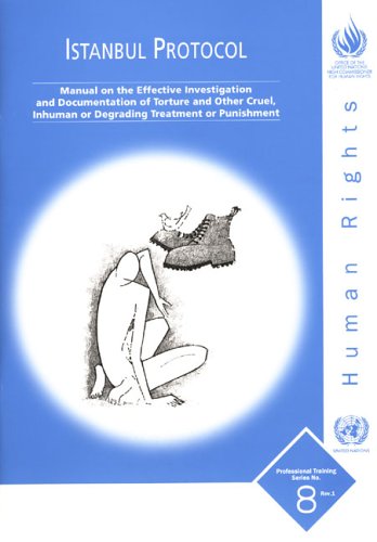 Istanbul Protocol Manual On The Effective Investigation And Documentation Of Torture And Other Cruel Inhuman Or Degrading Treatment Or Professional Training Series Illustrated Edition United Nations