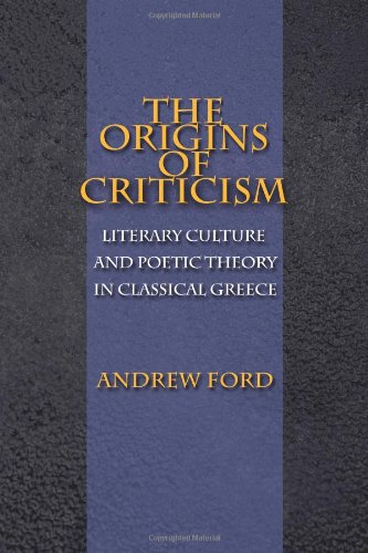 The Origins Of Criticism Literary Culture And Poetic Theory In Classical Greece Andrew Ford