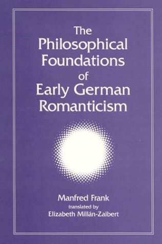 The Philosophical Foundations Of Early German Romanticism Manfred Frank Translated By Elizabeth Millnzaibert