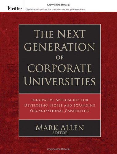 The Next Generation Of Corporate Universities Innovative Approaches For Developing People And Expanding Organizational Capabilities Pfeiffer Essential Resources For Training And Hr Professionals 1st Edition Mark Allen