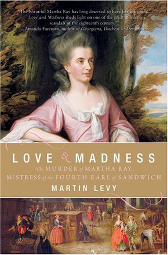 Love And Madness The Murder Of Martha Ray Mistress Of The Fourth Earl Of Sandwich Martin Levy