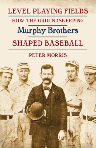 Level Playing Fields How The Groundskeeping Murphy Brothers Shaped Baseball Peter Morris