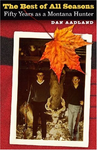 The Best Of All Seasons Fifty Years As A Montana Hunter 1st Edition Dan Aadland