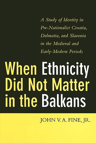 When Ethnicity Did Not Matter In The Balkans A Study Of Identity In Prenationalist Croatia Dalmatia And Slavonia In The Medieval And Earlymodern Periods John V A Fine