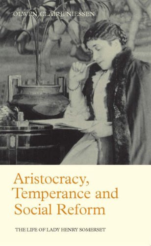 Aristocracy Temperance And Social Reform The Life Of Lady Henry Somerset Library Of Victorian Studies Olwen Claire Niessen