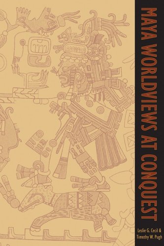 Maya Worldviews At Conquest Leslie G Cecil Editor Timothy W Pugh Editor