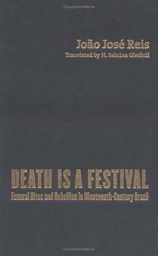 Death Is A Festival Funeral Rites And Rebellion In Nineteenthcentury Brazil Joo Jos Reis