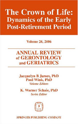 Annual Review Of Gerontology And Geriatrics Volume 26 2006 The Crown Of Life Dynamics Of The Early Postretirement Period 1st Edition Jacquelyn Boone James