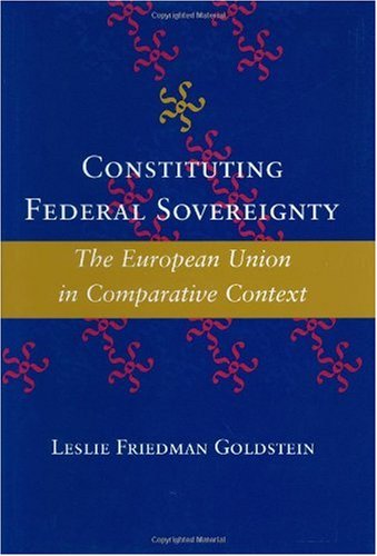 Constituting Federal Sovereignty The European Union In Comparative Context The Johns Hopkins Series In Constitutional Thought Leslie Friedman Goldstein