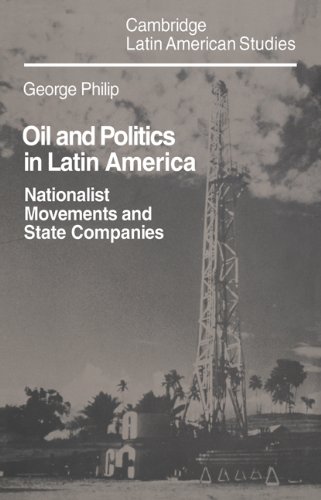 Oil And Politics In Latin America Nationalist Movements And State Companies George Philip