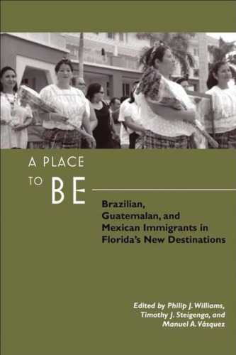 A Place To Be Brazilian Guatemalan And Mexican Immigrants In Floridas New Destinations Philip J Williams